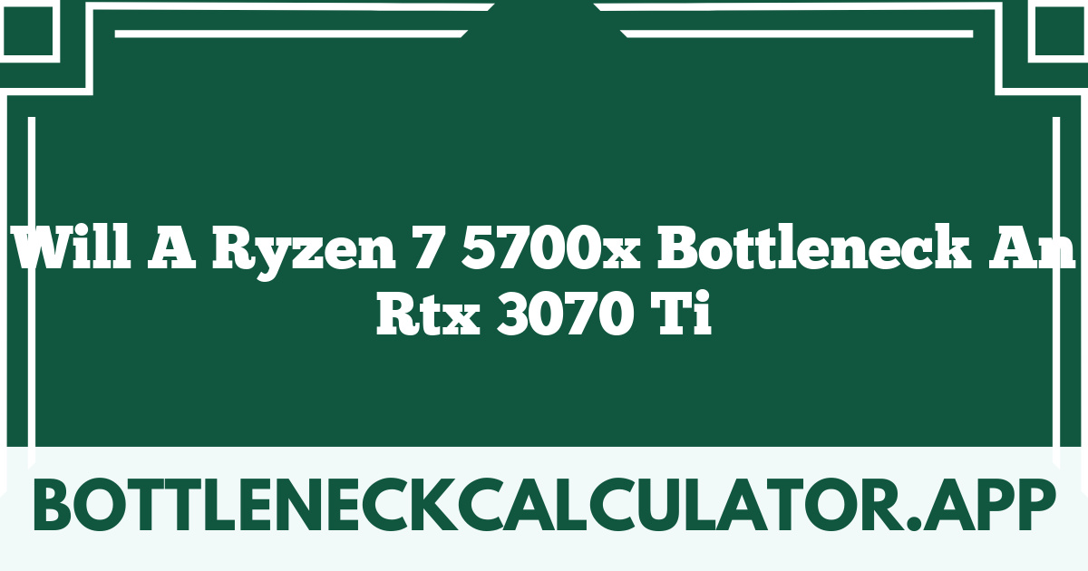 Will A Ryzen 7 5700x Bottleneck An Rtx 3070 Ti