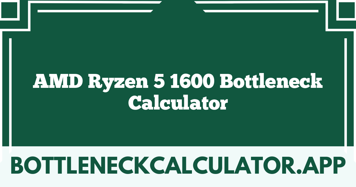 AMD Ryzen 5 1600 Bottleneck Calculator