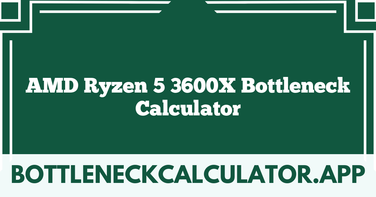 AMD Ryzen 5 3600X Bottleneck Calculator