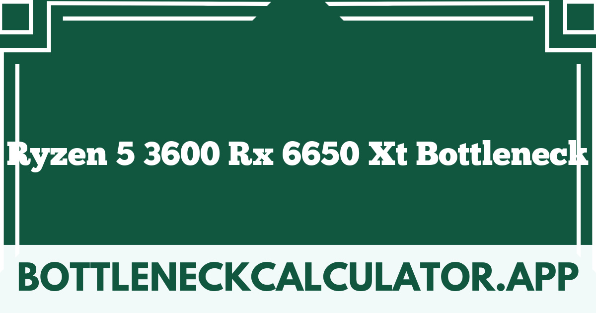 Ryzen 5 3600 Rx 6650 Xt Bottleneck