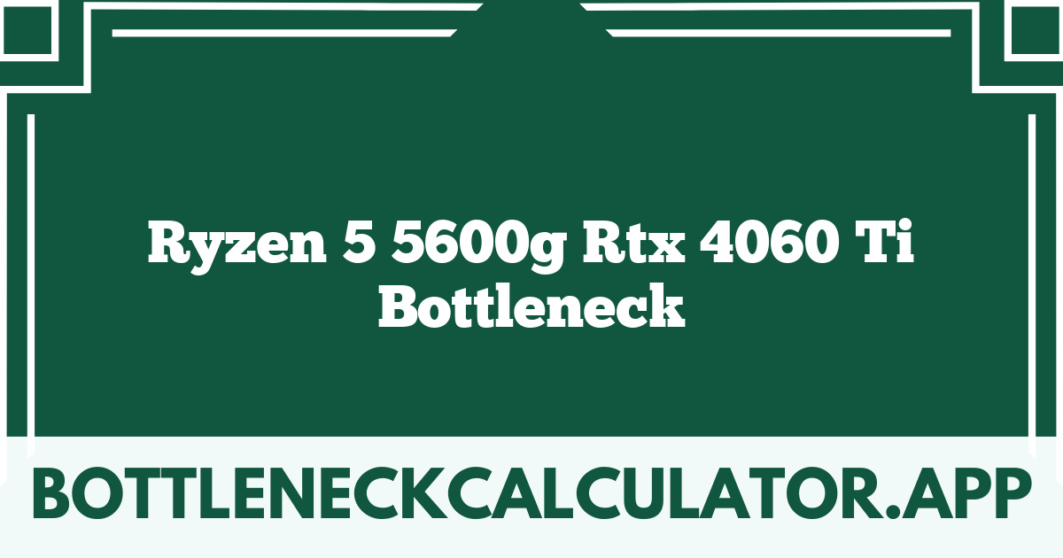 Ryzen 5 5600g Rtx 4060 Ti Bottleneck