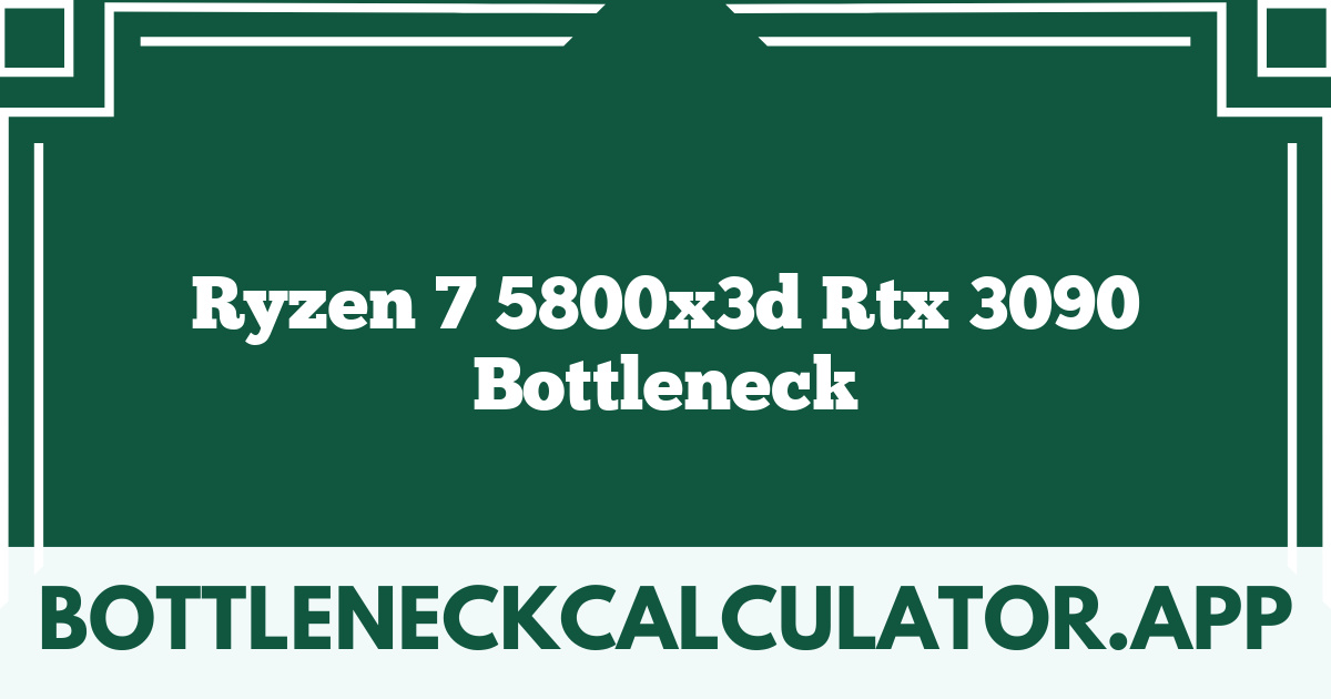 Ryzen 7 5800x3d Rtx 3090 Bottleneck